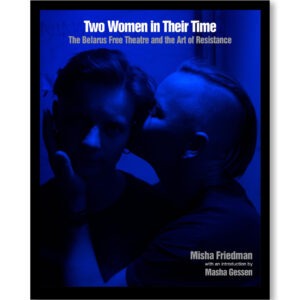Two Women in Their Time: The Belarus Free Theatre and the Art of Resistance