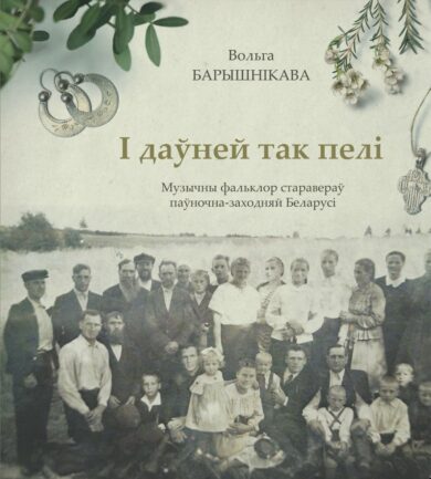І даўней так пелі: музычны фальклор старавераў паўночна-заходняй Беларусі / Вольга Барышнікава
