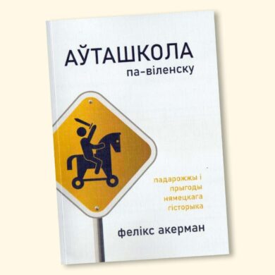 Аўташкола па-віленску. Падарожжы і прыгоды нямецкага гісторыка / Фелікс Акерман