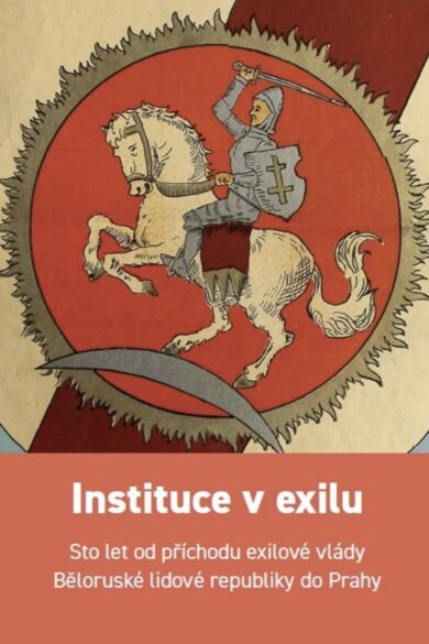 Instituce v exilu / Institutions in Exile / Установы ў выгнаньні. Сотыя ўгодкі разьмяшчэньня ў Празе Ўраду ў Выгнаньні Беларускае Народнае Рэспублікі