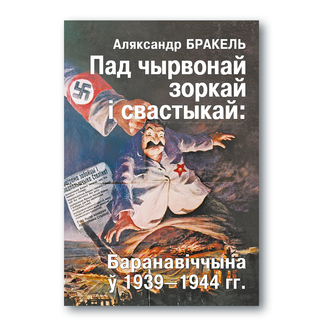 Пад чырвонай зоркай і свастыкай: Баранавіччына ў1939-1944 гг. / Аляксандр Бракель