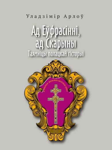 Ад Еўфрасінні, ад Скарыны. Таямніцы полацкай гісторыі / Уладзімір Арлоў